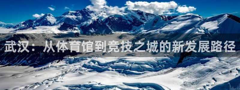 意昂4集团官网网址：武汉：从体育馆到竞技之城的新发展