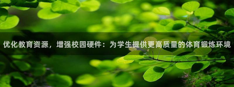 意昂4娱乐首页网站大全：优化教育资源，增强校园硬件：
