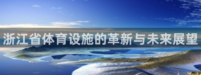 意昂体育4平台注册：浙江省体育设施的革新与未来展望