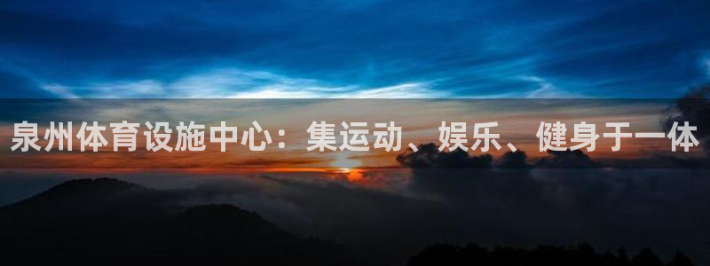 意昂体育4招商电话号码查询是多少：泉州体育设施中心：集运动、