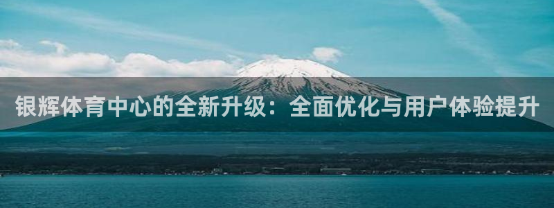 意昂体育4开户：银辉体育中心的全新升级：全面优化与用