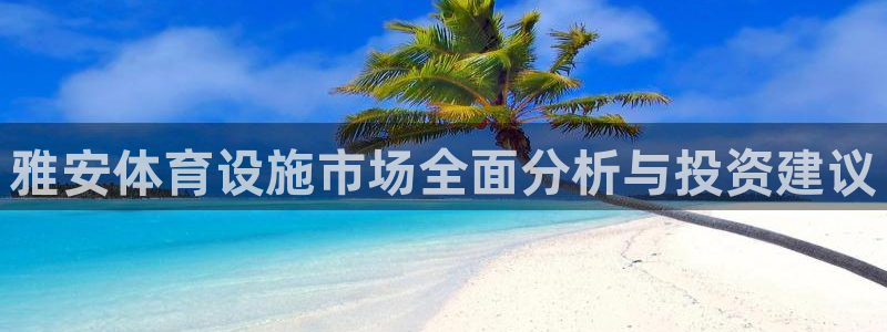 意昂体育4招商电话：雅安体育设施市场全面分析与投资建议