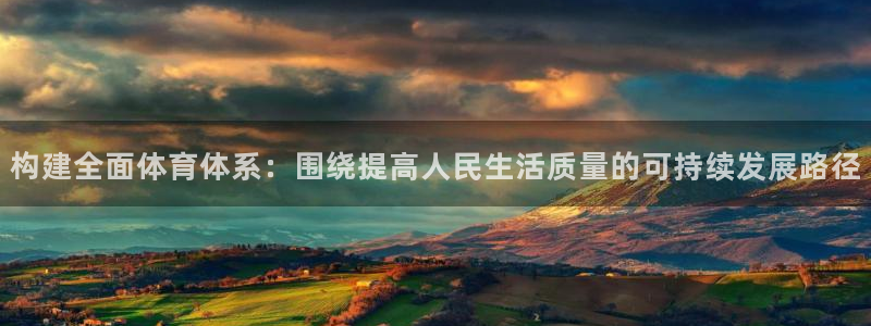 意昂体育4官方客服电话：构建全面体育体系：围绕提高人民生活质