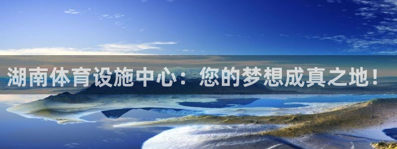 意昂4集团官网首页网址：湖南体育设施中心：您的梦想成