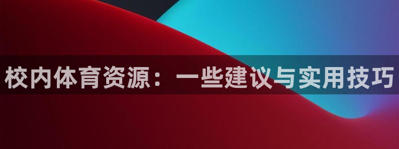 意昂体育4平台假的吗是真的吗吗：校内体育资源：一些建