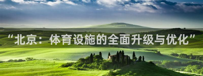 意昂体育4官方客服电话：“北京：体育设施的全面升级与