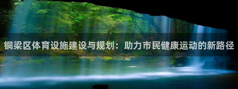 意昂体育4娱乐：铜梁区体育设施建设与规划：助力市民健康运动的