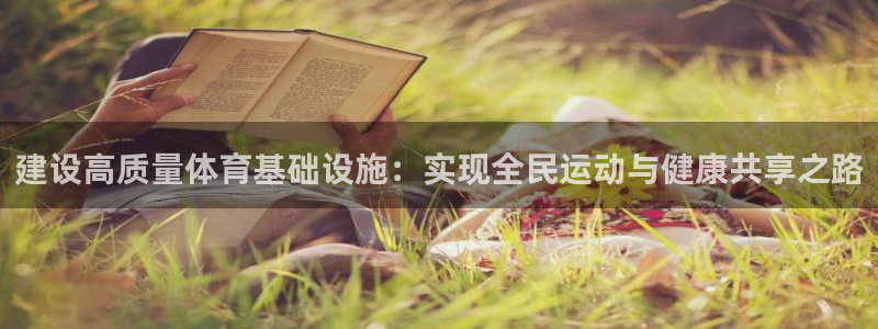 意昂体育4招商电话：建设高质量体育基础设施：实现全民运动与健