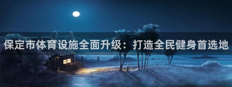 意昂体育4官方客服电话：保定市体育设施全面升级：打造全民健身