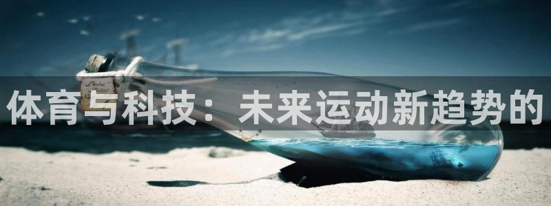 意昂体育4平台注册流程图：体育与科技：未来运动新趋势