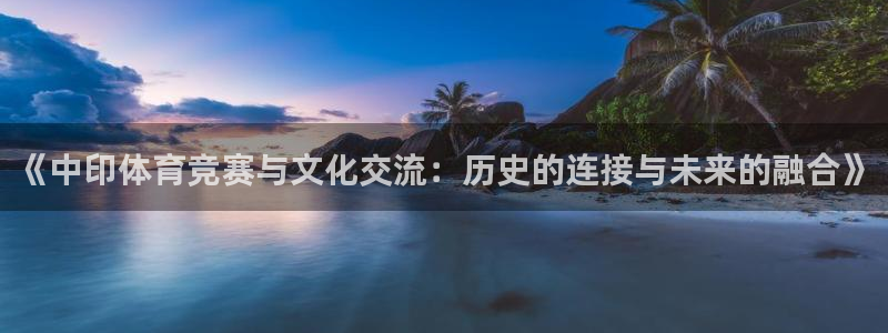 意昂体育4招商电话号码是多少：《中印体育竞赛与文化交流：历史