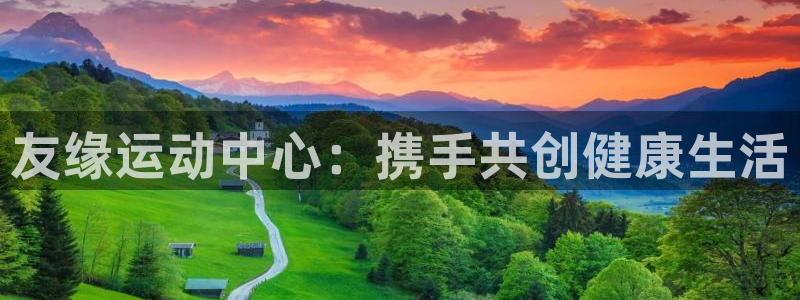意昂体育4注册：友缘运动中心：携手共创健康生活