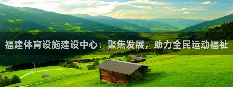意昂体育4招商：福建体育设施建设中心：聚焦发展，助力全民运动 