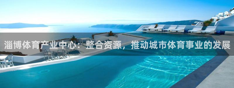 意昂4开户：淄博体育产业中心：整合资源，推动城市体育