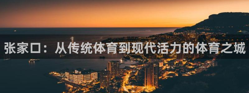 意昂体育4平台假的吗是真的吗吗：张家口：从传统体育到