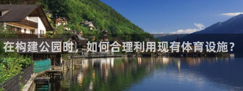 意昂体育4平台APP：在构建公园时，如何合理利用现有