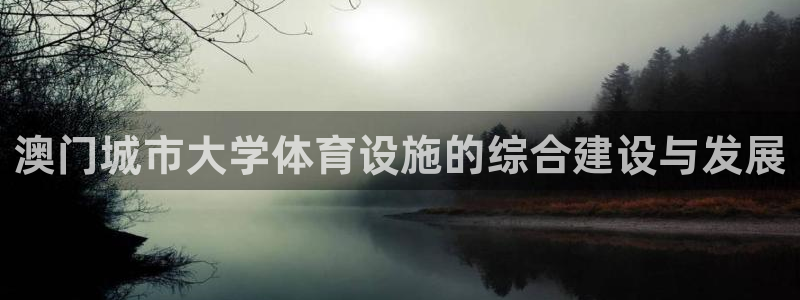 意昂4娱乐平台：澳门城市大学体育设施的综合建设与发展
