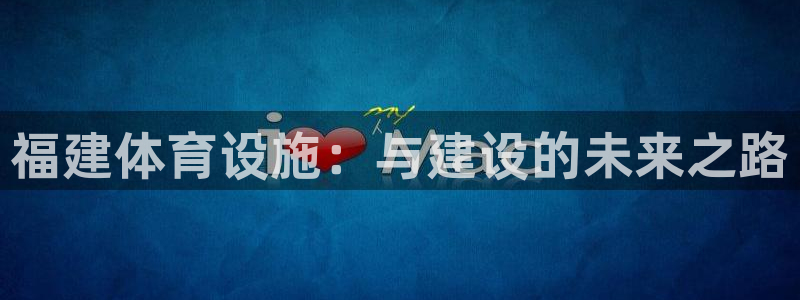 意昂集团官网：福建体育设施：与建设的未来之路