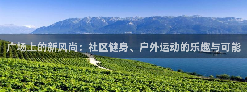 意昂4科技：广场上的新风尚：社区健身、户外运动的乐趣