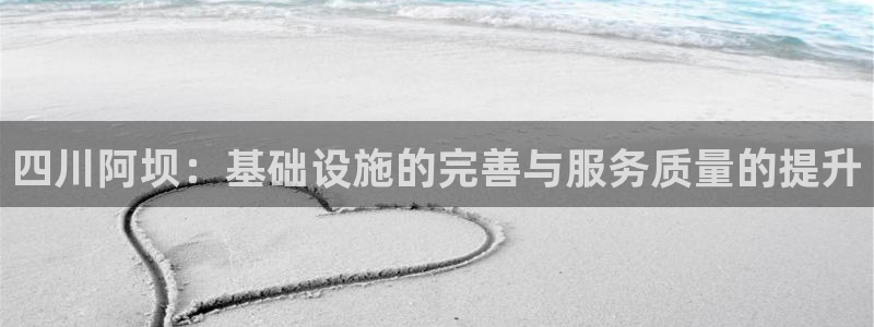 意昂体育4招商电话地址查询：四川阿坝：基础设施的完善
