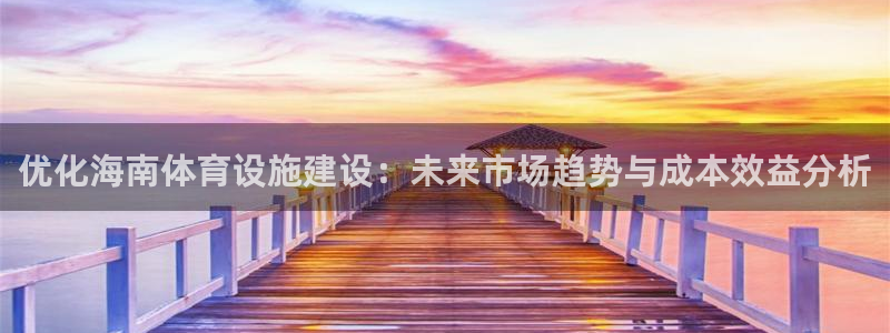 意昂体育4招商电话地址查询：优化海南体育设施建设：未