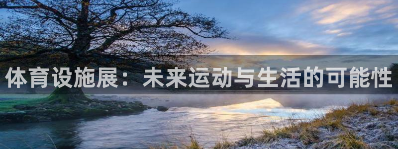 意昂体育4招商电话是多少：体育设施展：未来运动与生活的可能性