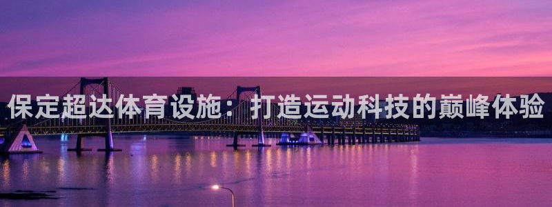 意昂4娱乐首页官网下载：保定超达体育设施：打造运动科技的巅峰