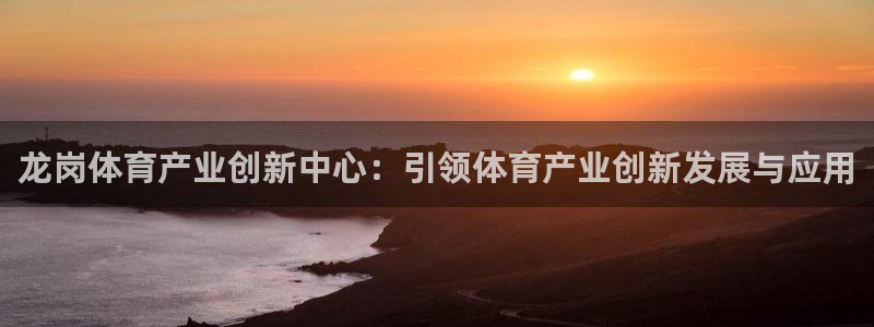 意昂4娱乐是那个系列的台子：龙岗体育产业创新中心：引领体育产