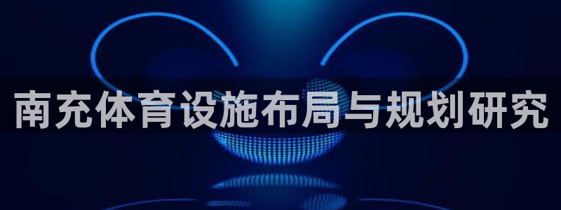 意昂体育4平台注册要钱吗：南充体育设施布局与规划研究