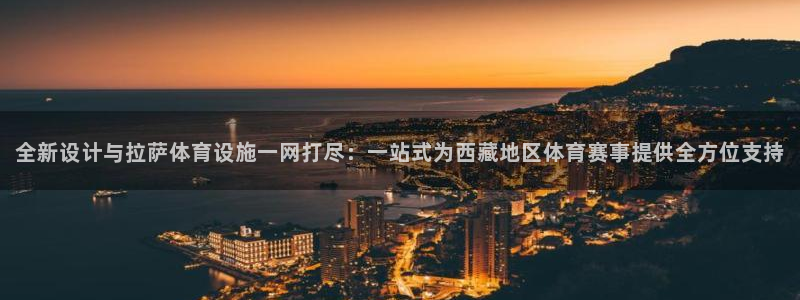 意昂体育4平台假的吗是真的吗吗：全新设计与拉萨体育设