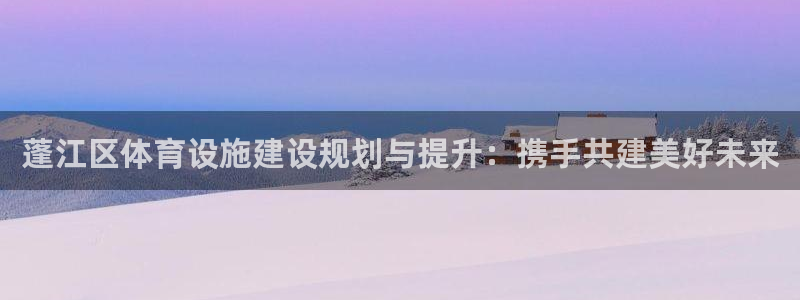 意昂体育4平台假的吗是真的吗吗：蓬江区体育设施建设规划与提升