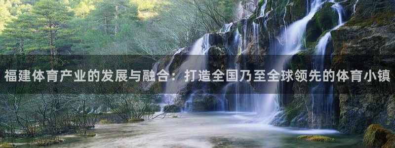 意昂4娱乐：福建体育产业的发展与融合：打造全国乃至全