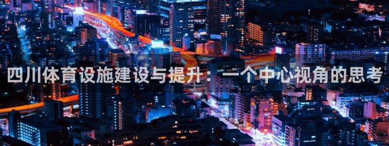 意昂体育4招商电话号码查询是多少：四川体育设施建设与