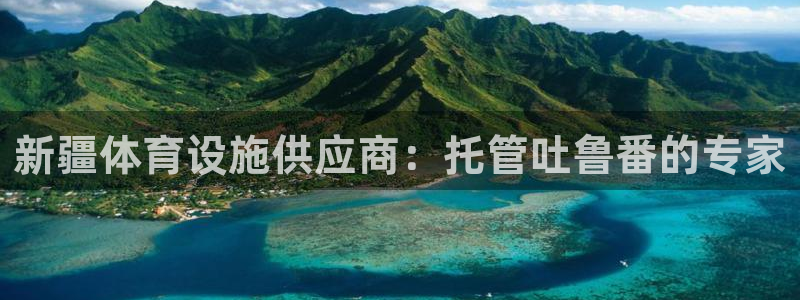 意昂体育4招商电话地址：新疆体育设施供应商：托管吐鲁