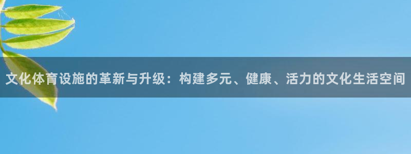意昂4集团官网首页网址：文化体育设施的革新与升级：构