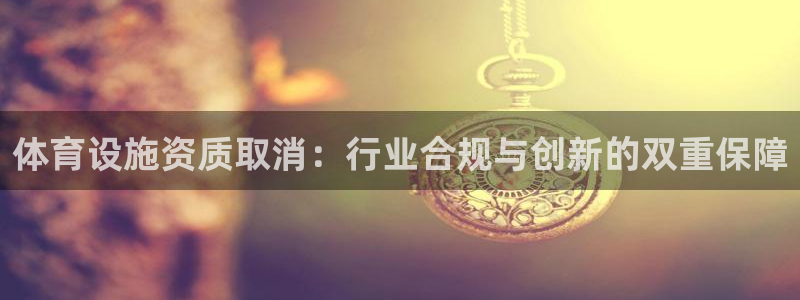 意昂体育4平台注册要钱吗：体育设施资质取消：行业合规