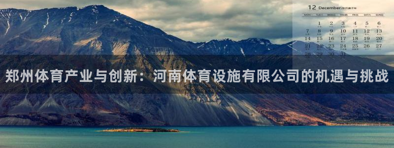 意昂4娱乐下载：郑州体育产业与创新：河南体育设施有限