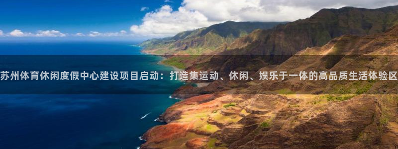 意昂平台体育：苏州体育休闲度假中心建设项目启动：打造
