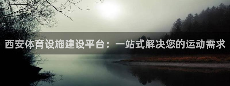 意昂4娱乐是那个系列的台子：西安体育设施建设平台：一