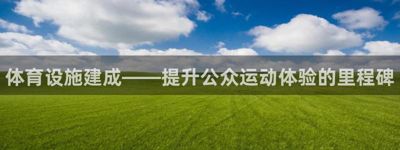 意昂平台体育：体育设施建成——提升公众运动体验的里程碑