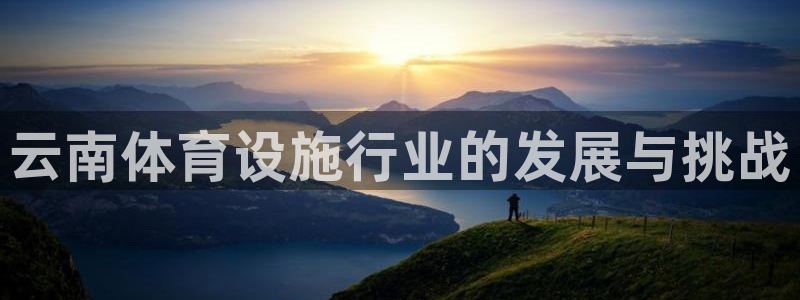 意昂体育4：云南体育设施行业的发展与挑战