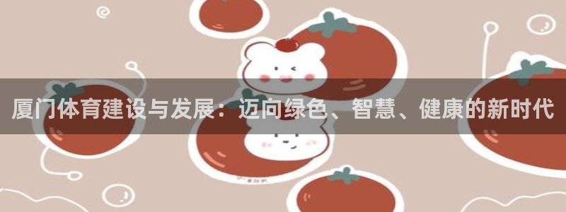 意昂4娱乐下载：厦门体育建设与发展：迈向绿色、智慧、健康的新