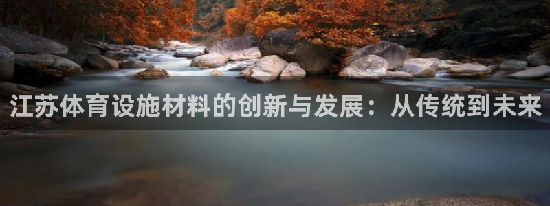 意昂体育4平台注册要钱吗：江苏体育设施材料的创新与发展：从传