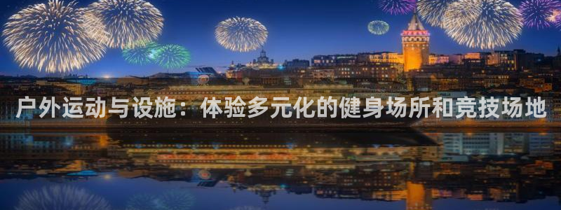 意昂4代理：户外运动与设施：体验多元化的健身场所和竞技场地