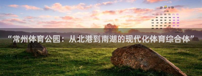 意昂体育4平台注册流程图：“常州体育公园：从北港到南湖的现代